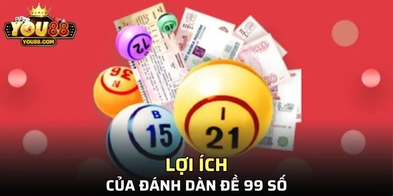 Lợi ích của đánh dàn đề 99 số trong thời điểm hiện tại là gì