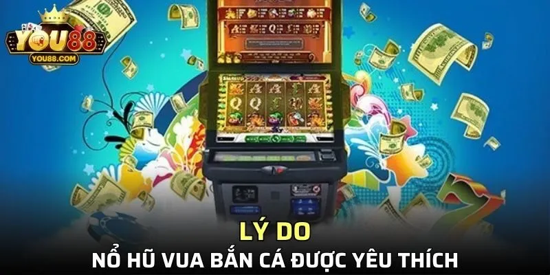 Lý do nổ hũ vua bắn cá được yêu thích