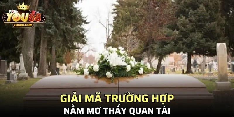 Những trường hợp gặp quan tài trong mộng từ gia chủ