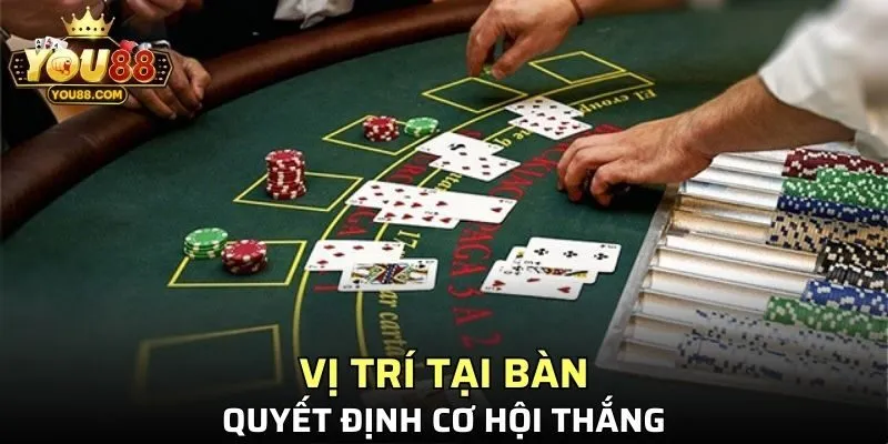 Vị trí tại bàn quyết định cơ hội thắng